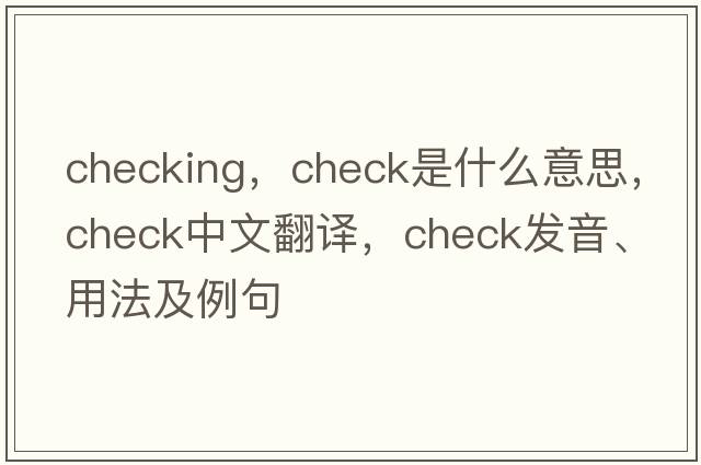 checking，check是什么意思，check中文翻譯，check發(fā)音、用法及例句