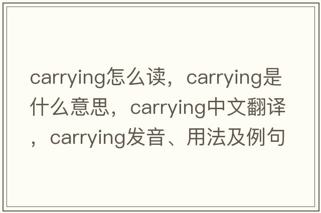 carrying怎么讀，carrying是什么意思，carrying中文翻譯，carrying發(fā)音、用法及例句