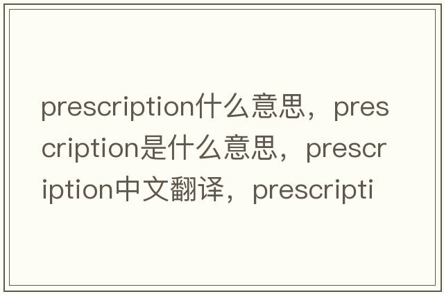 prescription什么意思，prescription是什么意思，prescription中文翻譯，prescription發(fā)音、用法及例句