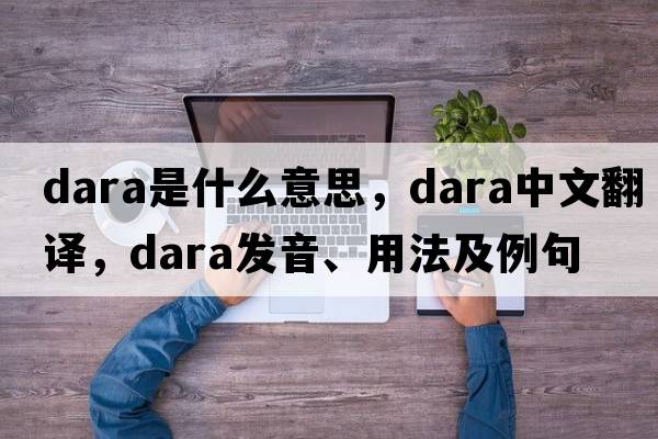 dara是什么意思，dara中文翻譯，dara發(fā)音、用法及例句