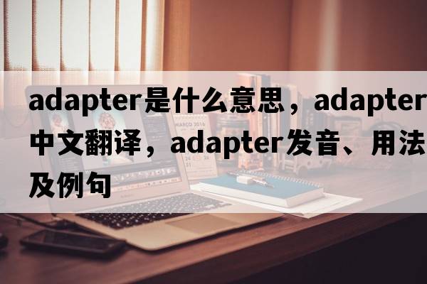 adapter是什么意思，adapter中文翻譯，adapter發(fā)音、用法及例句