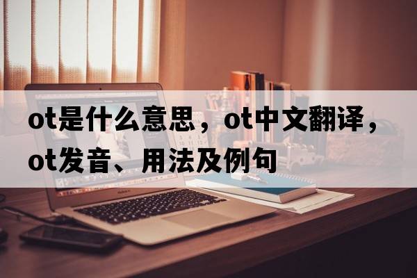 ot是什么意思，ot中文翻譯，ot發(fā)音、用法及例句
