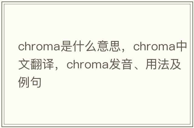 chroma是什么意思，chroma中文翻譯，chroma發(fā)音、用法及例句