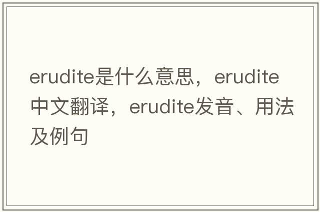 erudite是什么意思，erudite中文翻譯，erudite發(fā)音、用法及例句