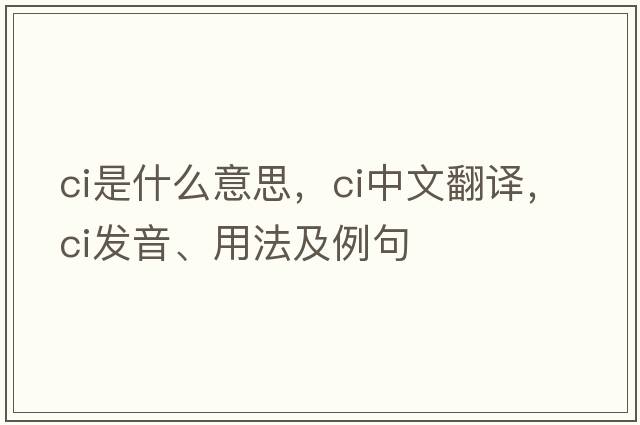 CI是什么意思，CI中文翻譯，CI發(fā)音、用法及例句