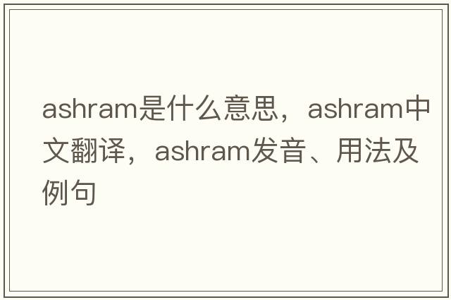 ashram是什么意思，ashram中文翻譯，ashram發(fā)音、用法及例句