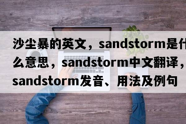 沙塵暴的英文，sandstorm是什么意思，sandstorm中文翻譯，sandstorm發(fā)音、用法及例句