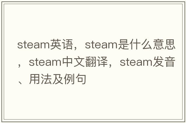 steam英語，steam是什么意思，steam中文翻譯，steam發(fā)音、用法及例句