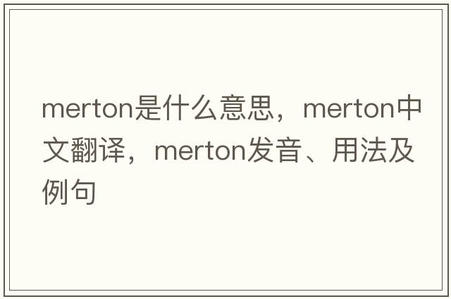 Merton是什么意思，Merton中文翻譯，Merton發(fā)音、用法及例句