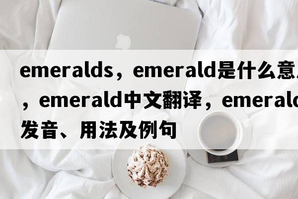 emeralds，emerald是什么意思，emerald中文翻譯，emerald發(fā)音、用法及例句