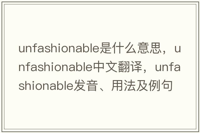 unfashionable是什么意思，unfashionable中文翻譯，unfashionable發(fā)音、用法及例句