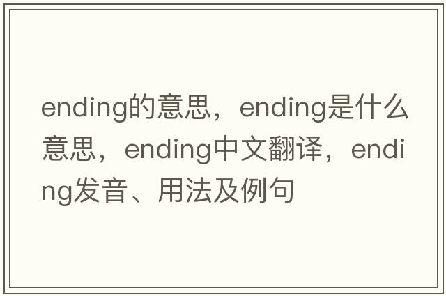 ending的意思，ending是什么意思，ending中文翻譯，ending發(fā)音、用法及例句