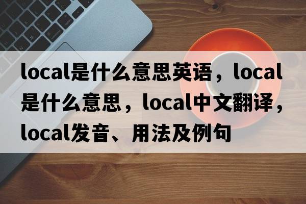 local是什么意思英語，local是什么意思，local中文翻譯，local發(fā)音、用法及例句