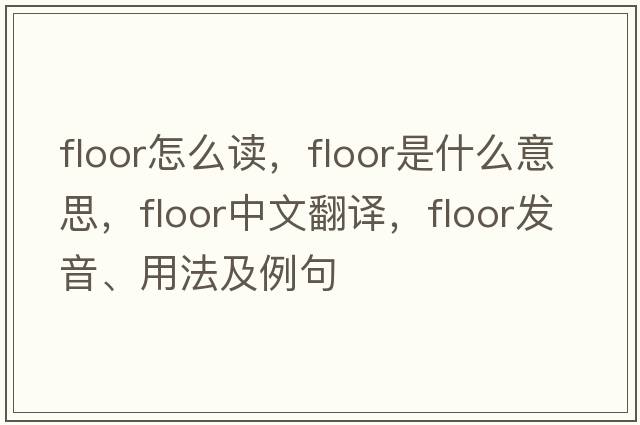 floor怎么讀，floor是什么意思，floor中文翻譯，floor發(fā)音、用法及例句