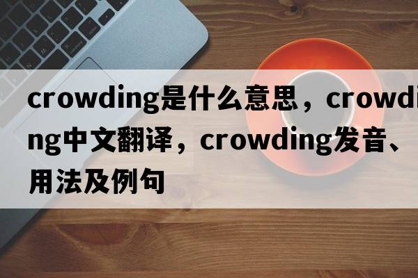 crowding是什么意思，crowding中文翻譯，crowding發(fā)音、用法及例句