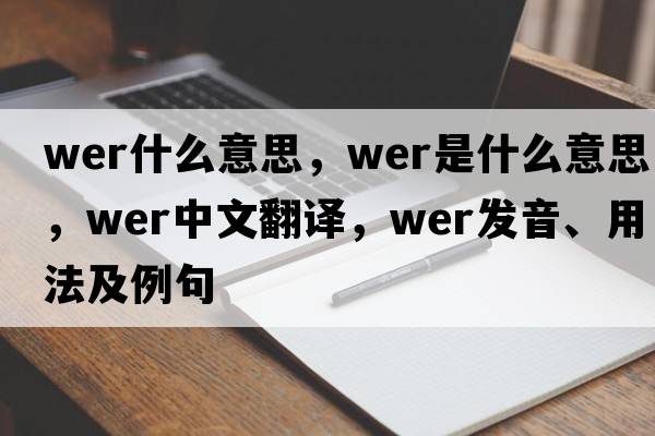 wer什么意思，wer是什么意思，wer中文翻譯，wer發(fā)音、用法及例句