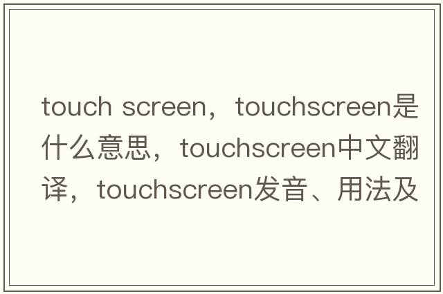 touch screen，touchscreen是什么意思，touchscreen中文翻譯，touchscreen發(fā)音、用法及例句