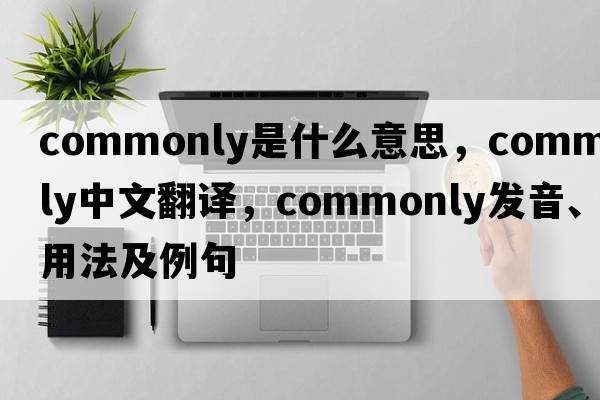 commonly是什么意思，commonly中文翻譯，commonly發(fā)音、用法及例句