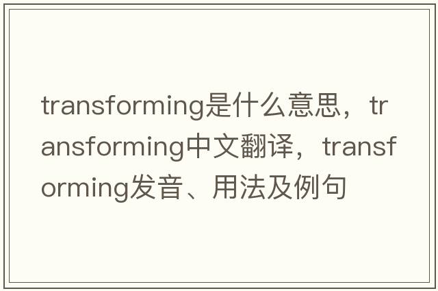 transforming是什么意思，transforming中文翻譯，transforming發(fā)音、用法及例句