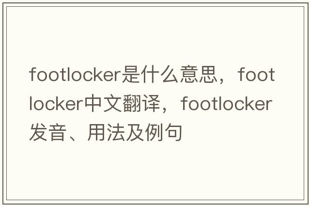 footlocker是什么意思，footlocker中文翻譯，footlocker發(fā)音、用法及例句