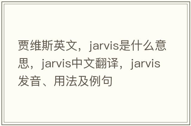 賈維斯英文，Jarvis是什么意思，Jarvis中文翻譯，Jarvis發(fā)音、用法及例句