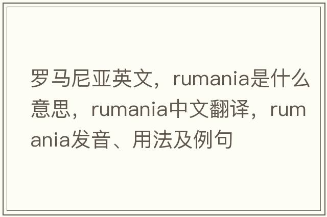 羅馬尼亞英文，rumania是什么意思，rumania中文翻譯，rumania發(fā)音、用法及例句