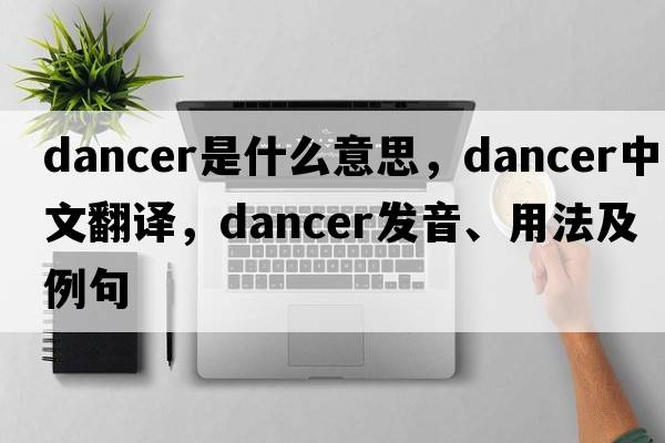dancer是什么意思，dancer中文翻譯，dancer發(fā)音、用法及例句