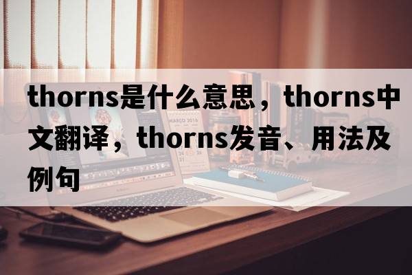thorns是什么意思，thorns中文翻譯，thorns發(fā)音、用法及例句