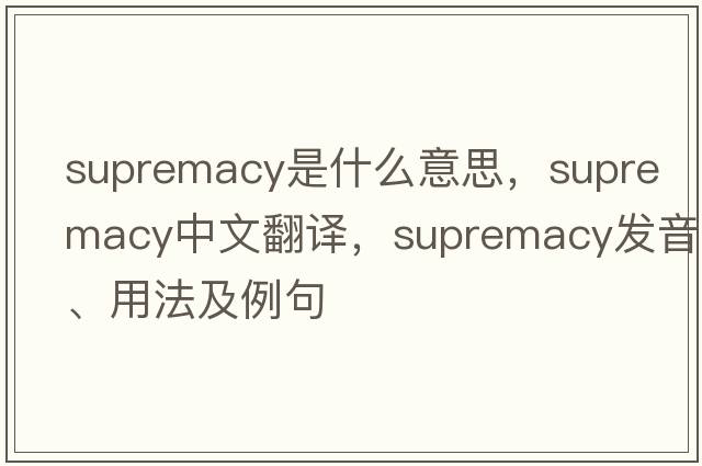 supremacy是什么意思，supremacy中文翻譯，supremacy發(fā)音、用法及例句