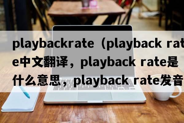 playbackrate（playback rate中文翻譯，playback rate是什么意思，playback rate發(fā)音、用法及例句）