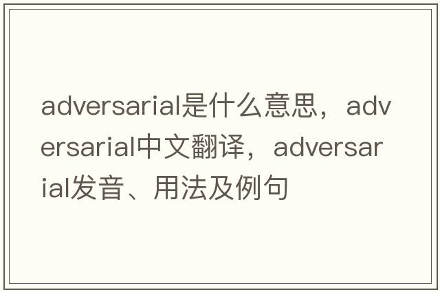 adversarial是什么意思，adversarial中文翻譯，adversarial發(fā)音、用法及例句