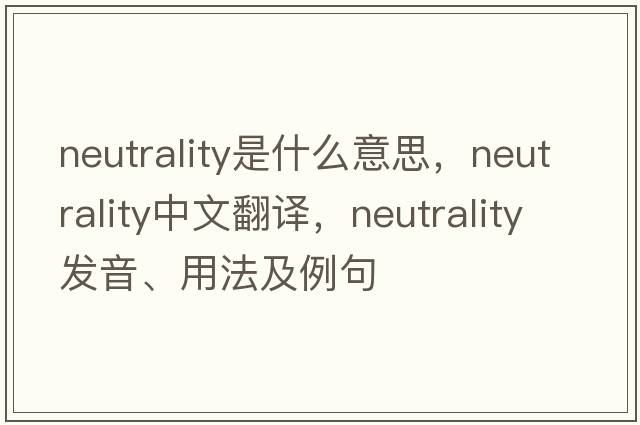 neutrality是什么意思，neutrality中文翻譯，neutrality發(fā)音、用法及例句
