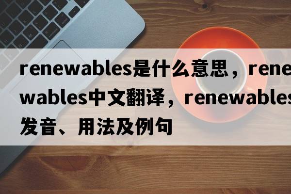 renewables是什么意思，renewables中文翻譯，renewables發(fā)音、用法及例句