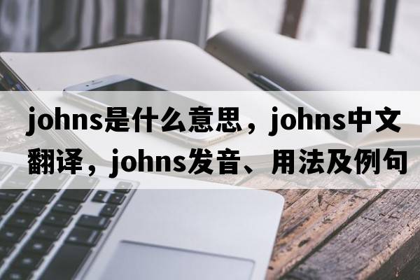 johns是什么意思，johns中文翻譯，johns發(fā)音、用法及例句