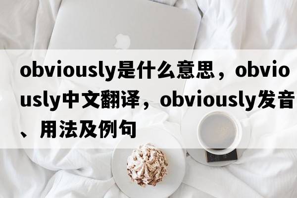 obviously是什么意思，obviously中文翻譯，obviously發(fā)音、用法及例句