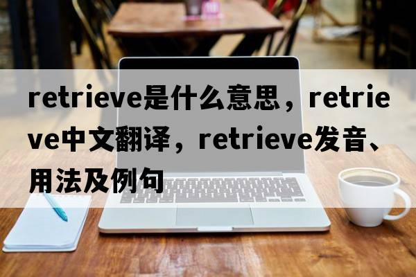 retrieve是什么意思，retrieve中文翻譯，retrieve發(fā)音、用法及例句