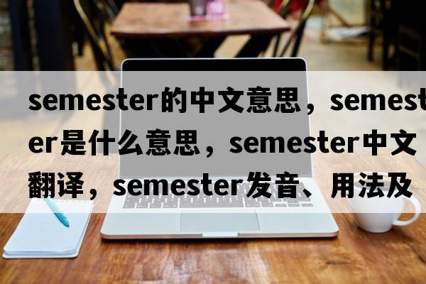 semester的中文意思，semester是什么意思，semester中文翻譯，semester發(fā)音、用法及例句