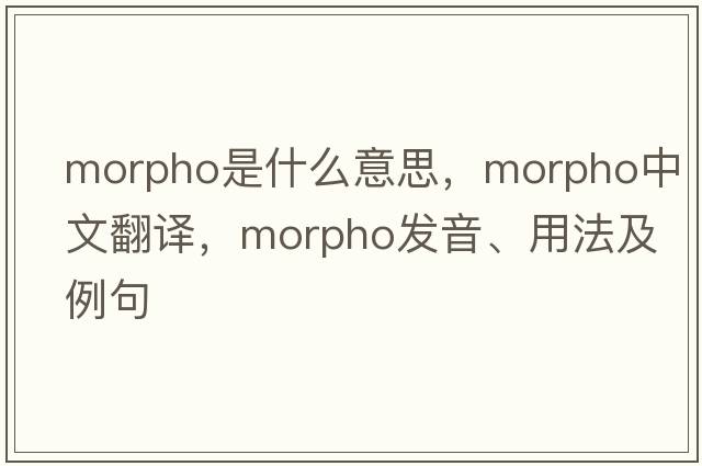 morpho是什么意思，morpho中文翻譯，morpho發(fā)音、用法及例句