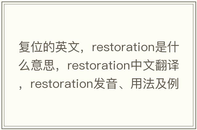 復(fù)位的英文，restoration是什么意思，restoration中文翻譯，restoration發(fā)音、用法及例句