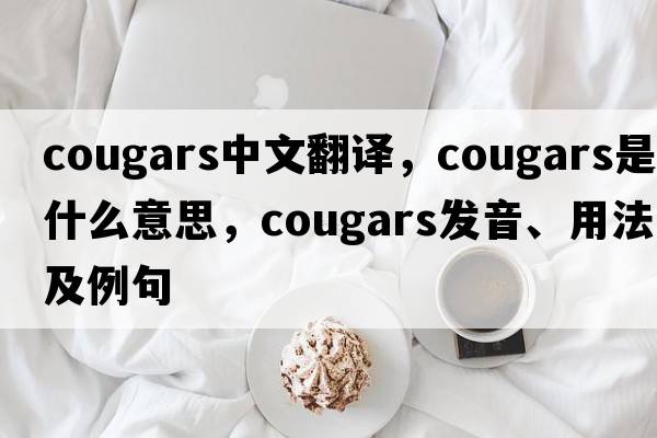 cougars中文翻譯，cougars是什么意思，cougars發(fā)音、用法及例句