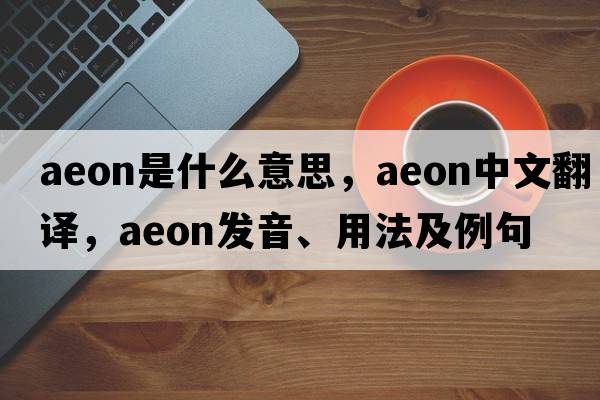 aeon是什么意思，aeon中文翻譯，aeon發(fā)音、用法及例句