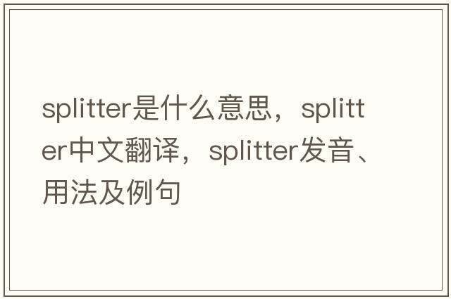 splitter是什么意思，splitter中文翻譯，splitter發(fā)音、用法及例句
