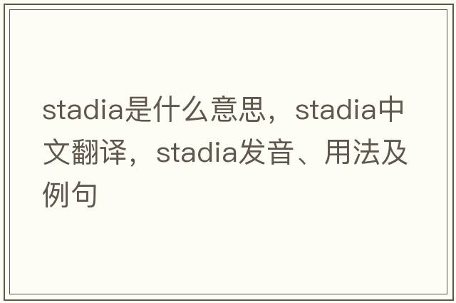 stadia是什么意思，stadia中文翻譯，stadia發(fā)音、用法及例句