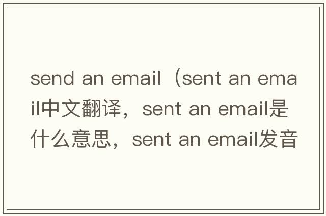 send an email（sent an email中文翻譯，sent an email是什么意思，sent an email發(fā)音、用法及例句）
