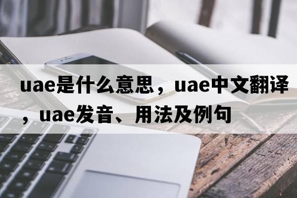 UAE是什么意思，UAE中文翻譯，UAE發(fā)音、用法及例句