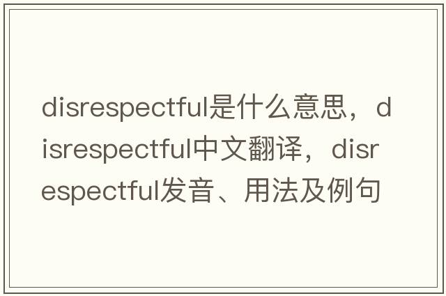 disrespectful是什么意思，disrespectful中文翻譯，disrespectful發(fā)音、用法及例句