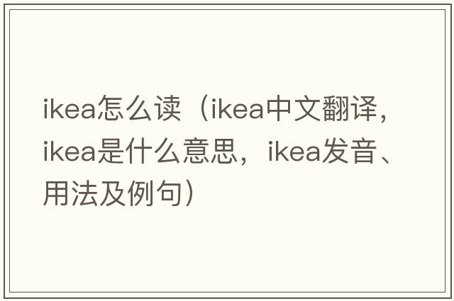 ikea怎么讀（IKEA中文翻譯，IKEA是什么意思，IKEA發(fā)音、用法及例句）
