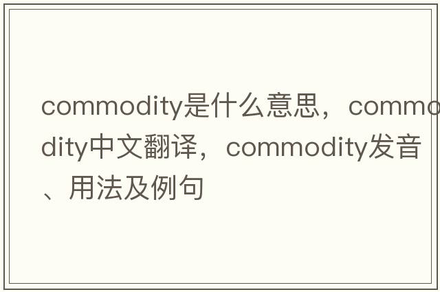 commodity是什么意思，commodity中文翻譯，commodity發(fā)音、用法及例句