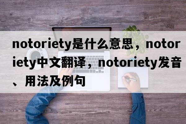 notoriety是什么意思，notoriety中文翻譯，notoriety發(fā)音、用法及例句