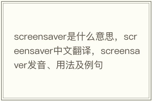 screensaver是什么意思，screensaver中文翻譯，screensaver發(fā)音、用法及例句